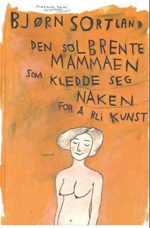 Den solbrente mammaen som kledde seg naken for å bli kunst - Bok av Bjørn Sortland - Hardback