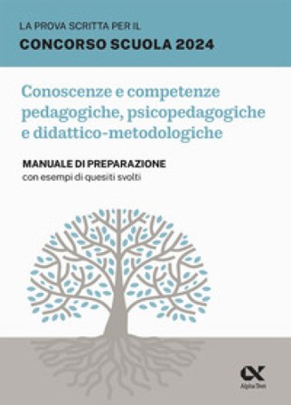 La prova scritta per il concorso scuola 2024. Conoscenze e competenze pedagogiche, psicopedagogiche e didattico-metodologiche. Manuale di preparazione