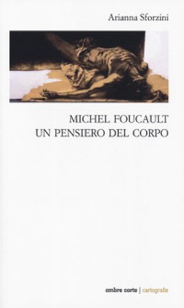 Michel Foucault. Un pensiero del corpo Arianna Sforzini
