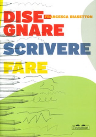 Disegnare, scrivere, fare Francesca Biasetton