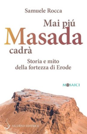 Mai più Masada cadrà. Storia e mito della fortezza di Erode Samuele Rocca