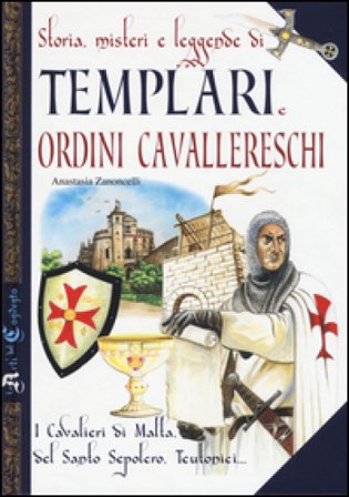 Storia, misteri e leggende di templari e ordini cavallereschi. I cavalieri di Malta, del Santo Sepolcro, teutonici... Antonella Zanoncelli