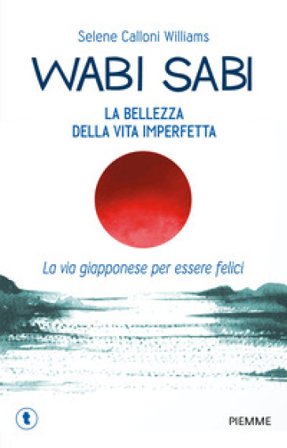 Wabi sabi. La bellezza della vita imperfetta. La via giapponese per essere felici Selene Calloni Williams