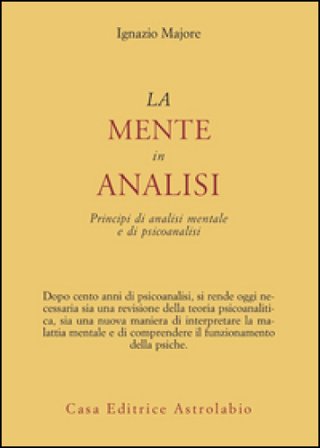La mente in analisi. Principi di analisi mentale e di psicoanalisi Ignazio Majore