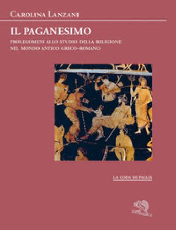 Il paganesimo. Prolegomeni allo studio della religione antica nel mondo greco-romano Carolina Lanzani