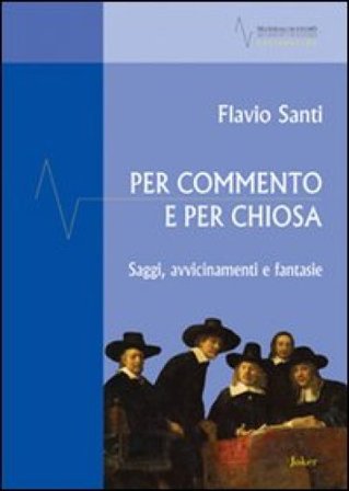 Per commento e per chiosa. Saggi, avvicinamento e fantasie Flavio Santi