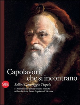 Capolavori che si incontrano. Bellini Caravaggio Tiepolo e i Maestri della pittura toscana e veneta nella collezione Banca Popolare di Vicenza. Ediz. 
