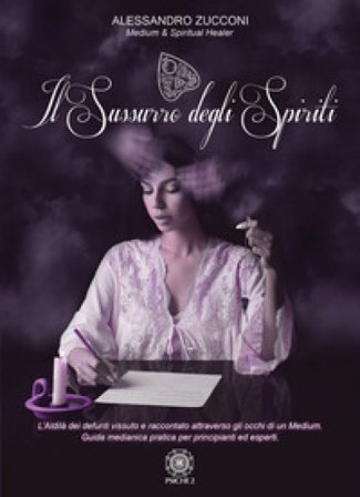 Il sussurro degli spiriti. L'Aldilà vissuto e raccontato attraverso gli occhi di un Medium. Guida medianica per principianti ed esperti Alessandro 