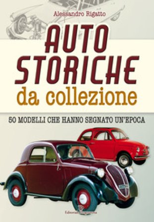 Auto storiche da collezione. 50 modelli che hanno segnato un'epoca Alessandro Rigatto