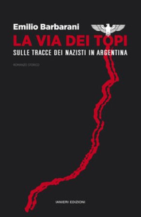 La via dei topi. Sulle tracce dei nazisti in Argentina Emilio Barbarani