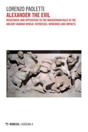 Alexander the Evil. Resistance and opposition to the macedonian rulein the ancient iranian world: witnesses, memories and impacts Lorenzo Paoletti