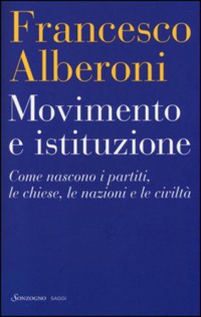 Movimento e istituzione. Come nascono i partiti, le chiese, le nazioni e le civiltà Francesco Alberoni