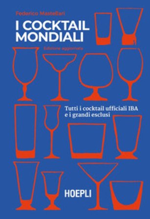 I cocktail mondiali. Tutti i cocktail ufficiali IBA e i grandi esclusi Federico Mastellari