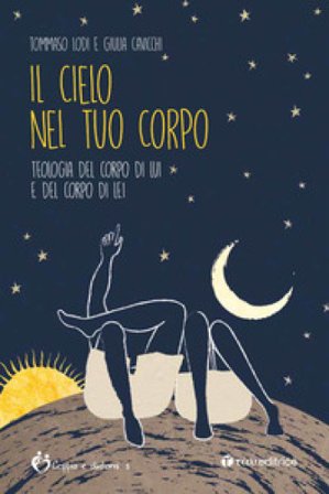 Il cielo nel tuo corpo. Teologia del corpo di lui e del corpo di lei Tommaso Lodi