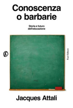 Conoscenza o barbarie. Storia e futuro dell'educazione Jacques Attali