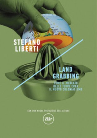 Land grabbing. Come il mercato delle terre crea il nuovo colonialismo. Nuova ediz. Stefano Liberti