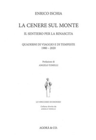 La cenere sul monte. Il sentiero per la rinascita. Quaderni di viaggio e di tempeste (1980-2020) Enrico Ischia