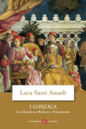 I Gonzaga. Una dinastia tra Medioevo e Rinascimento Luca Sarzi Amadè