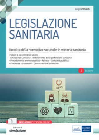 Legislazione sanitaria. Raccolta della normativa nazionale in materia sanitaria. Con software di simulazione Luigi Grimaldi