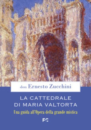 La Cattedrale di Maria Valtorta. Una guida all'Opera della grande mistica Ernesto Zucchini