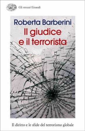 Il giudice e il terrorista. Il diritto e le sfide del terrorismo globale Roberta Barberini