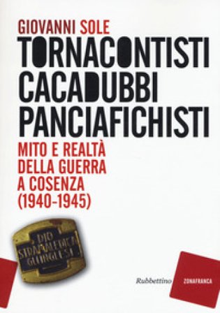 Tornacontisti cacadubbi panciafichisti. Mito e realtà della guerra a Cosenza (1940-1945) Giovanni Sole