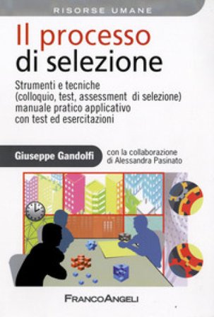 Il processo di selezione. Strumenti e tecniche (colloquio, test, assessment di selezione). Manuale pratico applicativo con test ed esercitazioni 