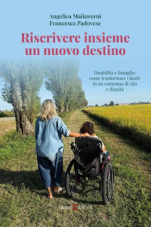 Riscrivere insieme un nuovo destino. Disabilità e famiglia: come trasformare i limiti in un cammino di vita e dignità Angelica Malinverni