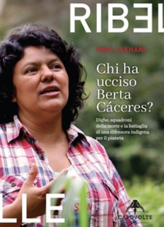 Chi ha ucciso Berta Cáceres. Dighe, squadroni della morte e la battaglia di una difensora indigena per il pianeta Nina Lakhani