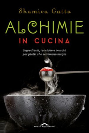 Alchimie in cucina. Ingredienti, tecniche e trucchi per piatti che sembrano magie Shamira Gatta