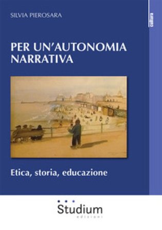 Per un'autonomia narrativa. Etica, storia, educazione Silvia Pierosara