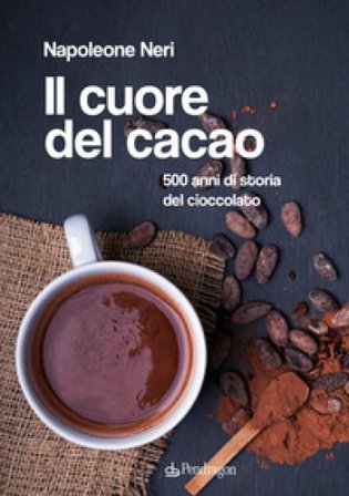 Il cuore del cacao. 500 anni di storia del cioccolato Napoleone Neri