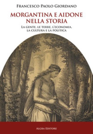 Morgantina e Aidone nella storia. La gente, le terre, l'economia, la cultura e la politica Francesco Paolo Giordano