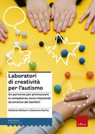 Laboratori di creatività per l'autismo. Un percorso per promuovere le competenze socio-relazionali ed emotive dei bambini Stefania Molteni