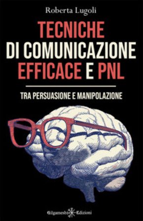 Tecniche di comunicazione efficace e PNL. Tra persuasione e manipolazione Roberta Lugoli
