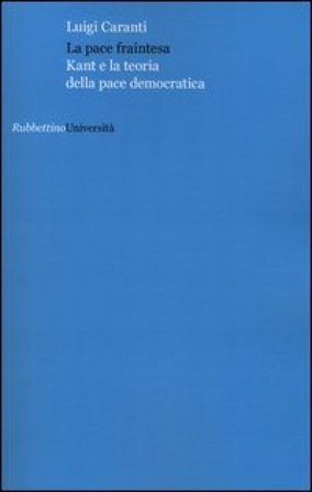La pace fraintesa. Kant e la teoria della pace democratica Luigi Caranti