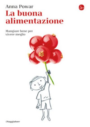 La buona alimentazione. Mangiare bene per vivere meglio Anna Powar