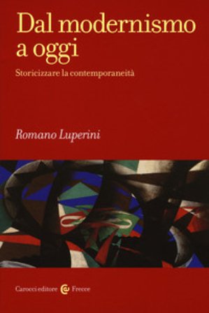 Dal modernismo a oggi. Storicizzare la contemporaneità Romano Luperini