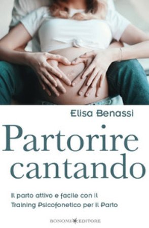 Partorire cantando. Il parto attivo e facile con il training psicofonetico per il parto Elisa Benassi
