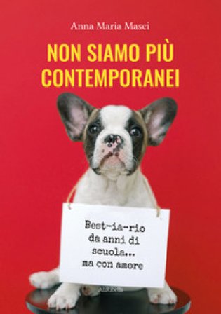 Non siamo più contemporanei. Best-ia-rio da anni di scuola... ma con amore Anna Maria Masci