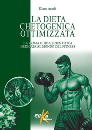 La dieta chetogenica ottimizzata. La prima guida scientifica dedicata al mondo del fitness Klaus Arndt