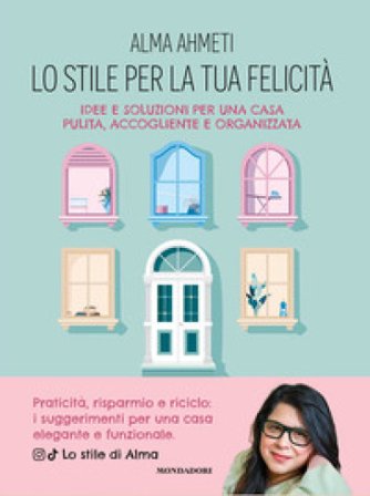 Lo stile per la tua felicità. Idee e soluzioni per una casa pulita, accogliente e organizzata Alma Ahmeti