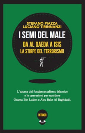 I semi del male. Da Al Qaeda a ISIS la stirpe del terrorismo Stefano Piazza