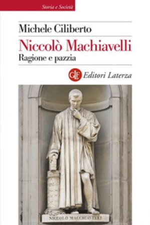 Niccolò Machiavelli. Ragione e pazzia Michele Ciliberto