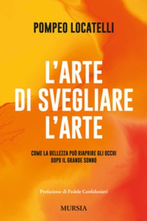 L'arte di svegliare l'arte. Come la bellezza può riaprire gli occhi dopo il grande sonno Pompeo Locatelli