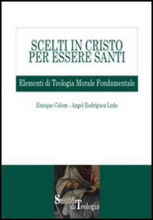 Scelti in Cristo per essere santi. Elementi di teologia morale fondamentale Enrique Colom