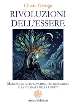 Rivoluzioni dell'essere. Manuale di auto-coaching per rispondere alla chiamata della libertà Chiara Corriga