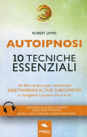Autoipnosi. 10 tecniche essenziali. Con Contenuto digitale per download Robert James