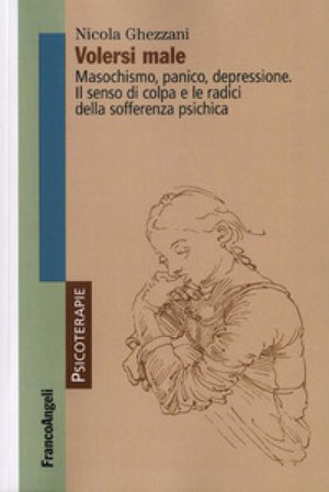 Volersi male. Masochismo, panico, depressione. Il senso di colpa e le radici della sofferenza psichica Nicola Ghezzani