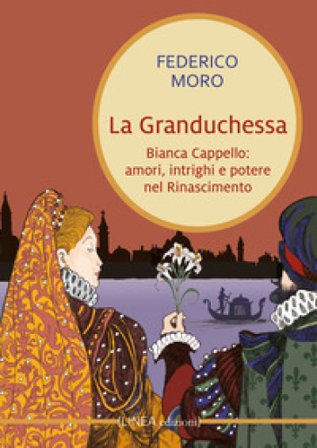 La granduchessa. Bianca Cappello: amori, intrighi e potere nel Rinascimento Federico Moro